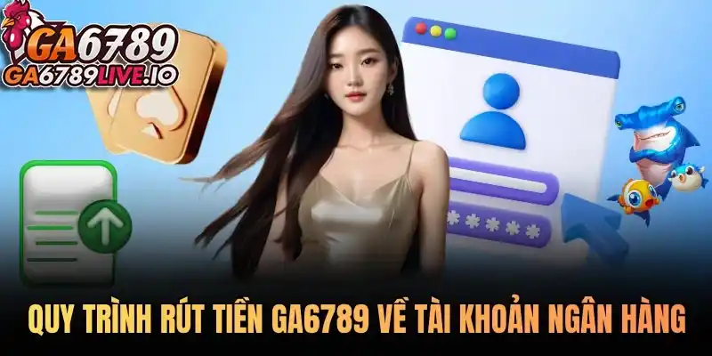 Quy trình rút tiền Ga6789 về tài khoản ngân hàng