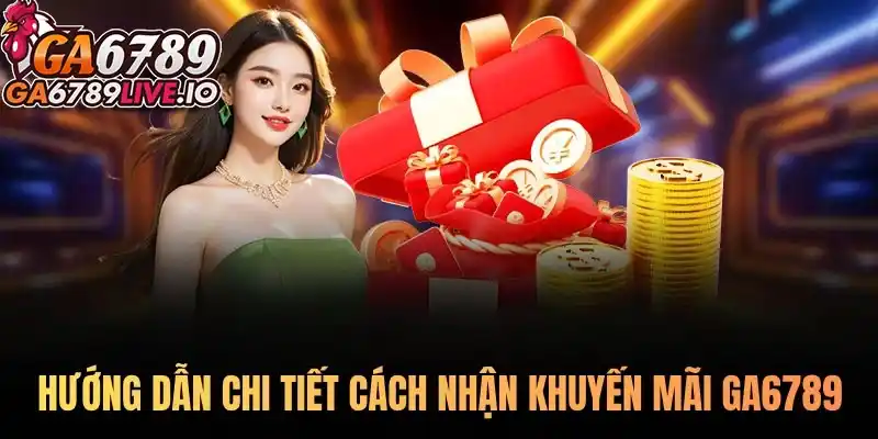 Hướng dẫn chi tiết cách nhận khuyến mãi Ga6789