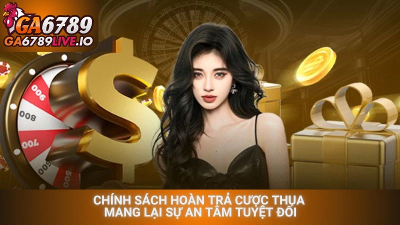 Chính sách hoàn trả cược thua mang lại sự an tâm tuyệt đối